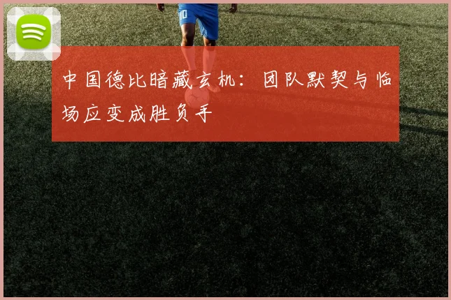 中国德比暗藏玄机:团队默契与临场应变成胜负手