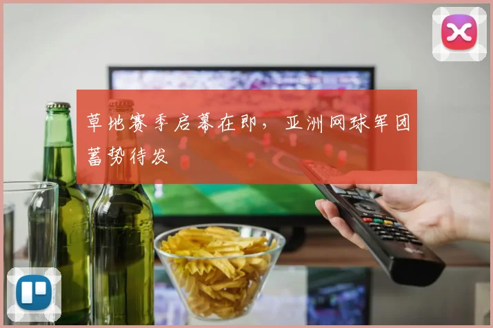 草地赛季启幕在即,亚洲网球军团蓄势待发