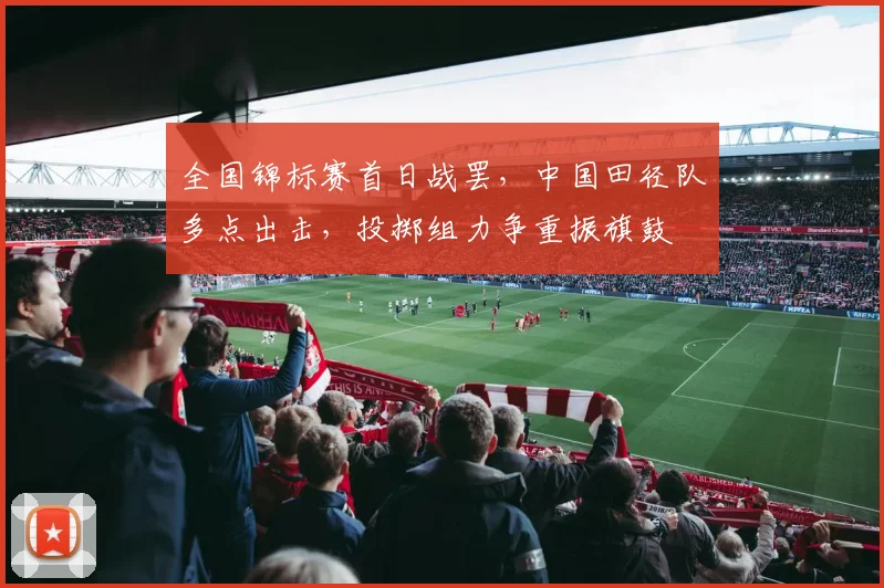 全国锦标赛首日战罢，中国田径队多点出击，投掷组力争重振旗鼓 - 2026世界杯