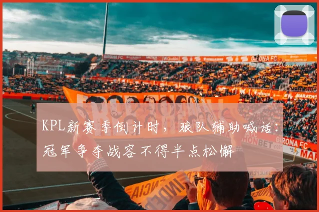 KPL新赛季倒计时,狼队辅助喊话:冠军争夺战容不得半点松懈