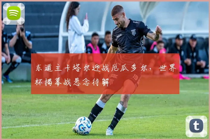 东道主卡塔尔迎战厄瓜多尔，世界杯揭幕战悬念待解