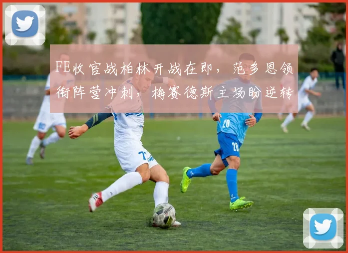 FE收官战柏林开战在即，范多恩领衔阵营冲刺，梅赛德斯主场盼逆转颓势