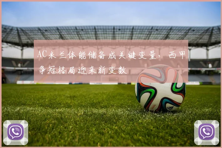 AC米兰体能储备成关键变量,西甲争冠格局迎来新变数