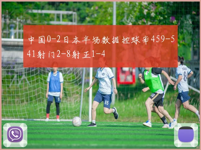 中国0-2日本半场数据控球率459-541射门2-8射正1-4